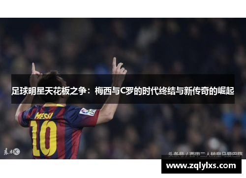 足球明星天花板之争：梅西与C罗的时代终结与新传奇的崛起
