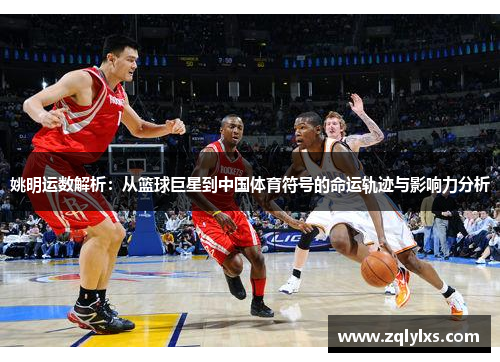 姚明运数解析：从篮球巨星到中国体育符号的命运轨迹与影响力分析