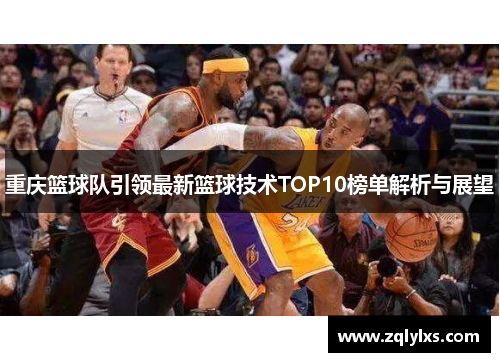 重庆篮球队引领最新篮球技术TOP10榜单解析与展望