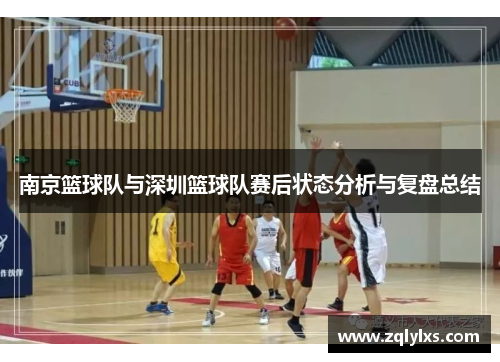 南京篮球队与深圳篮球队赛后状态分析与复盘总结