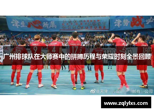 广州排球队在大师赛中的拼搏历程与荣耀时刻全景回顾