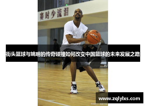 街头篮球与姚明的传奇碰撞如何改变中国篮球的未来发展之路