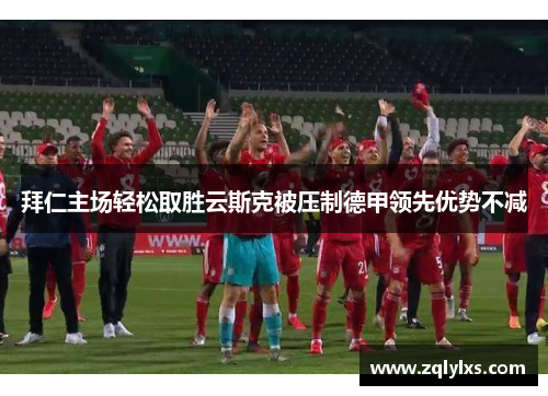 拜仁主场轻松取胜云斯克被压制德甲领先优势不减